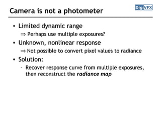 Camera is not a photometer
• Limited dynamic rangeLimited dynamic range
⇒ Perhaps use multiple exposures?Perhaps use multi...