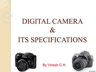 DIGITAL CAMERA
&
ITS SPECIFICATIONS
By Vinesh C.H
 