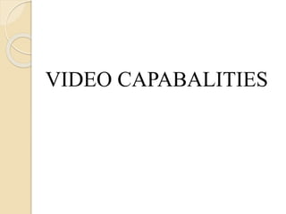 VIDEO CAPABALITIES
 