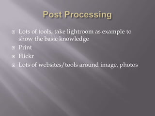 Post ProcessingLots of tools, take lightroom as example to show the basic knowledgePrintFlickrLots of websites/tools around image, photos