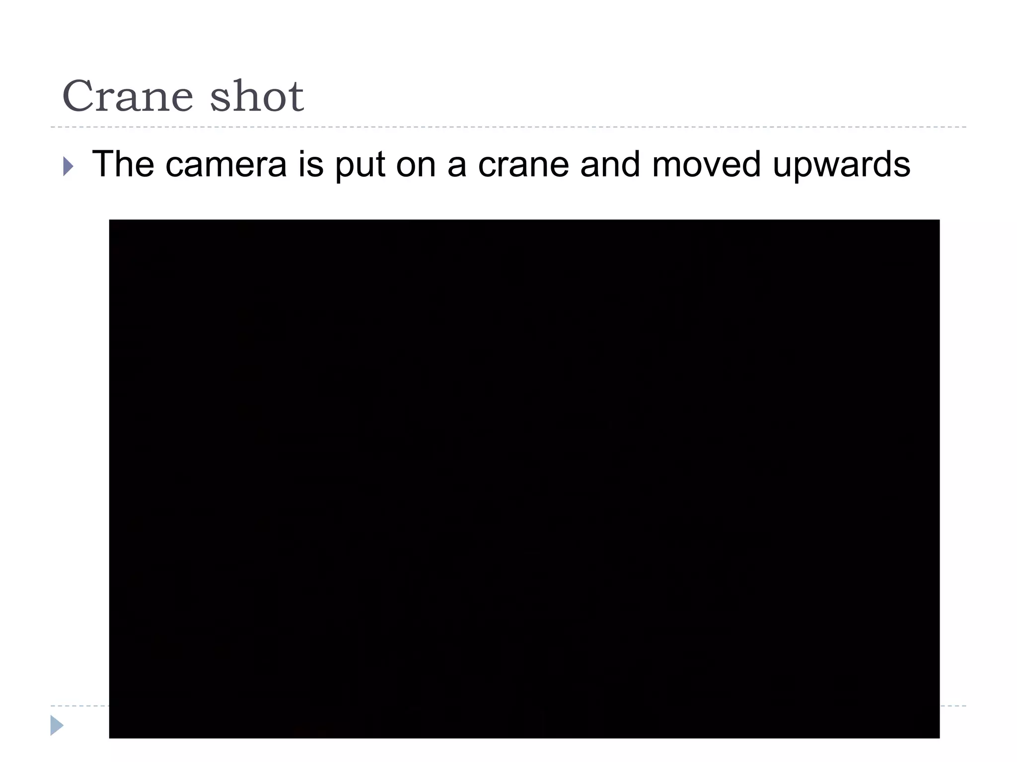 Crane shot
The camera is put on a crane and moved upwards
