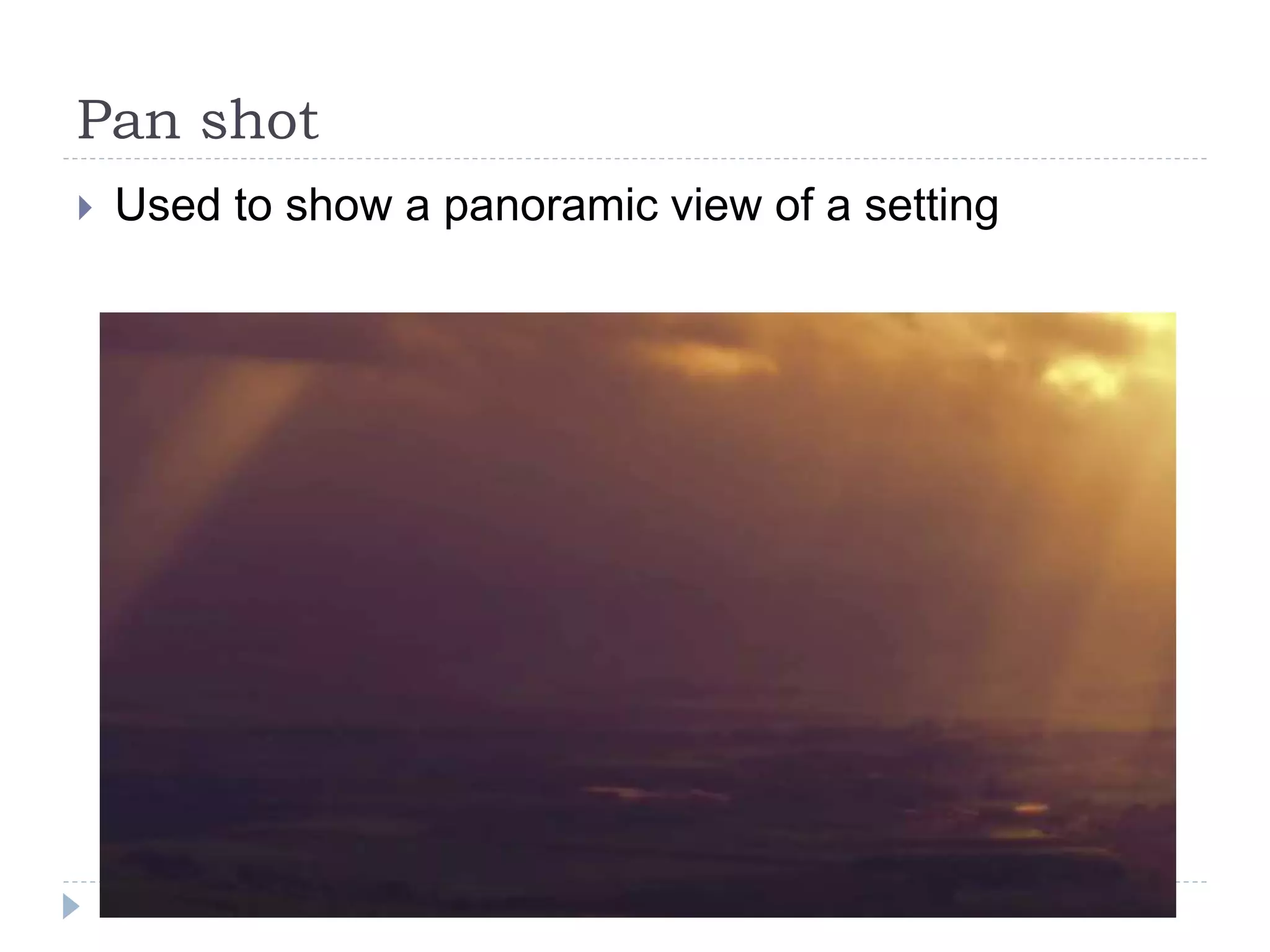 Pan shot
Used to show a panoramic view of a setting