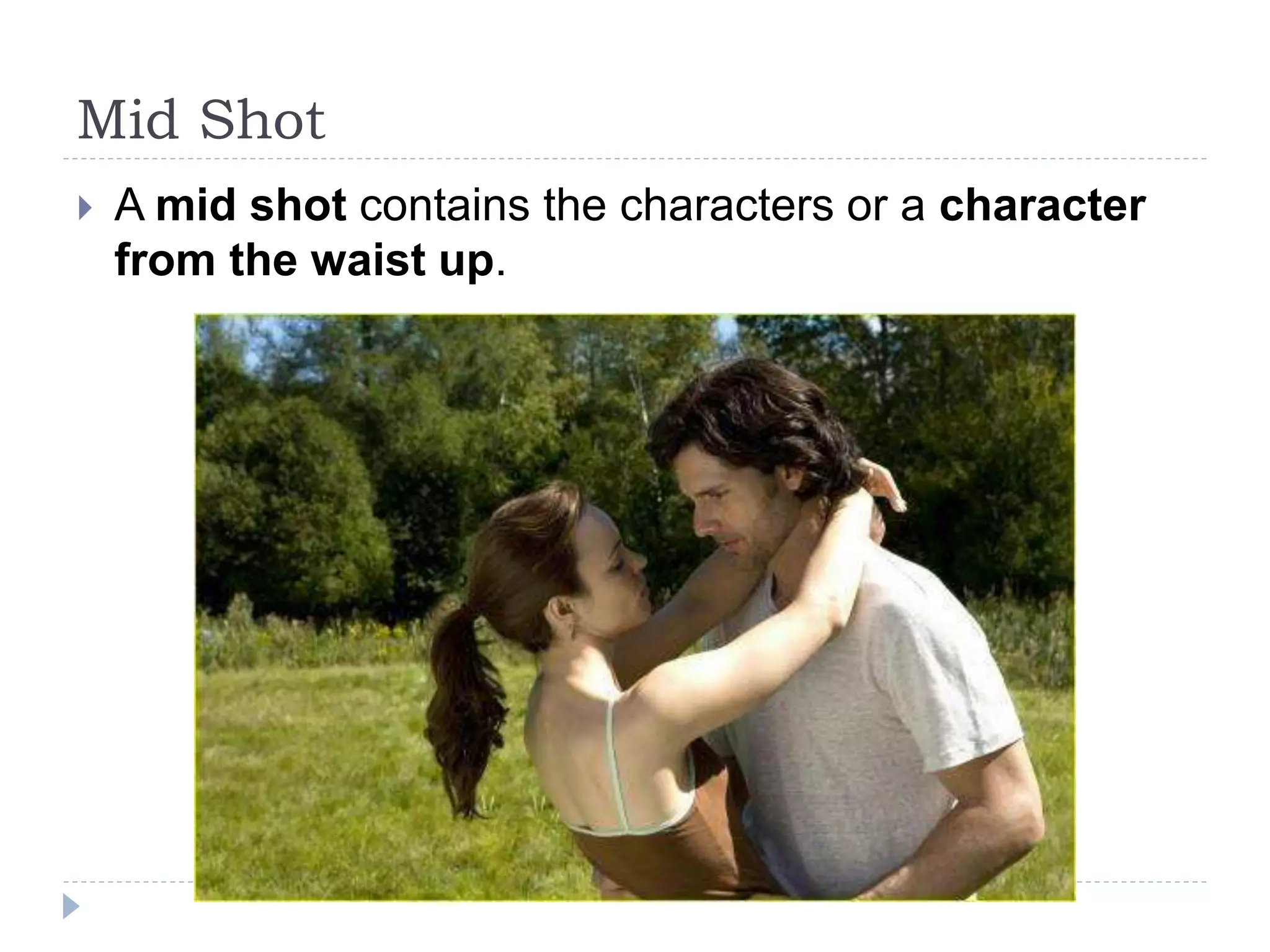 Mid Shot
A mid shot contains the characters or a character
from the waist up.