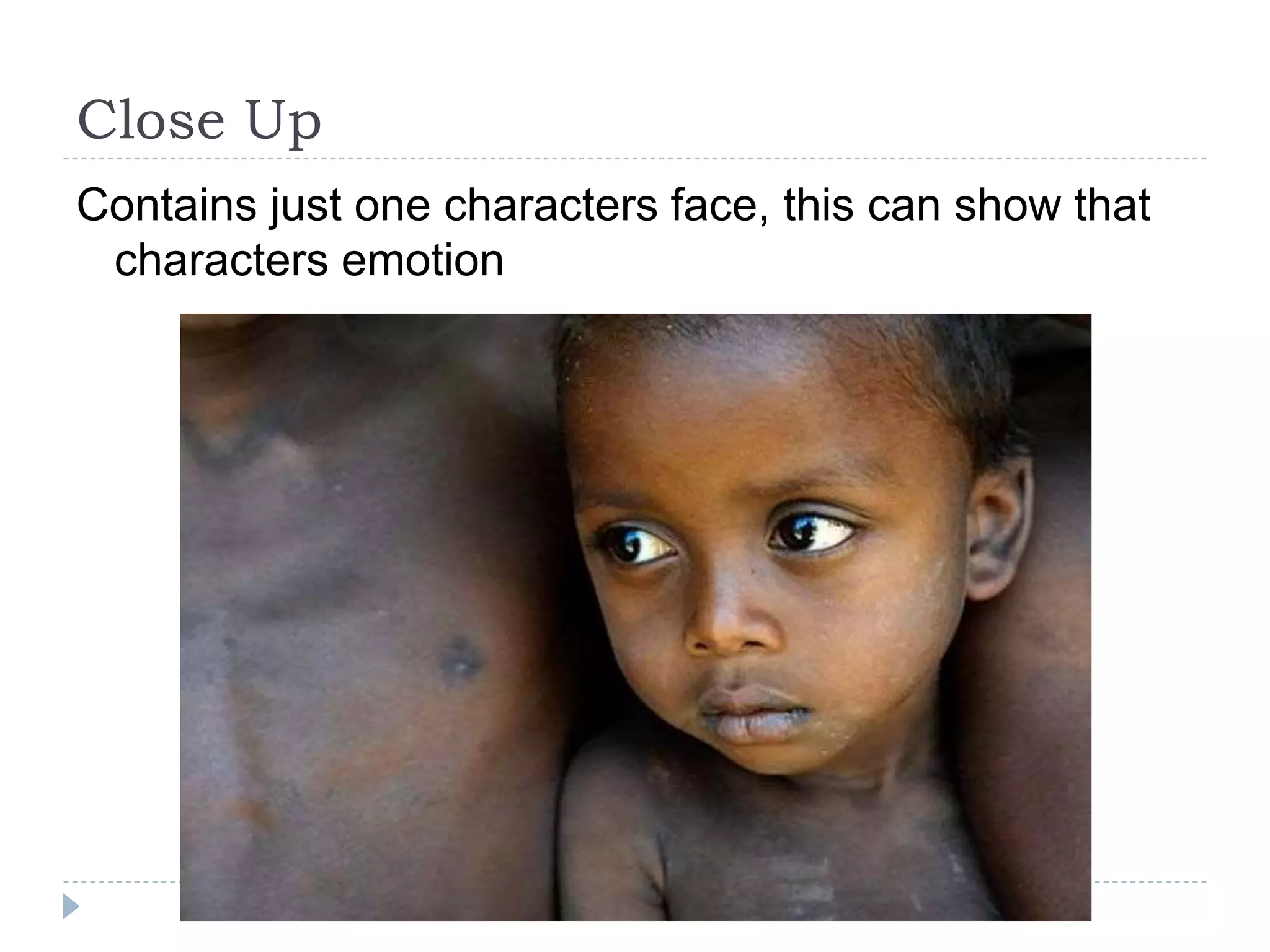 Close Up
Contains just one characters face, this can show that
characters emotion