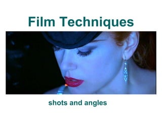 Film Techniques
shots and angles
 