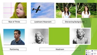 Rule of Thirds Leadroom/Noseroom Distracting Backgrounds
Positioning Headroom
 