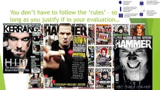 You don’t have to follow the ‘rules’ – so
long as you justify if in your evaluation…
 
