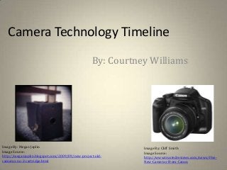 Camera Technology Timeline

                                                  By: Courtney Williams




Image By: Megan Joplin                                       Image By: Cliff Smith
Image Source:                                                Image Source:
http://meganjoplin.blogspot.com/2009/09/new-project-old-     http://www.trustedreviews.com/news/Five-
cameras-no-2-cartridge.html                                  New-Cameras-From-Canon
 