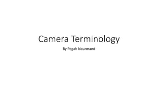 Camera Terminology
By Pegah Nourmand
 