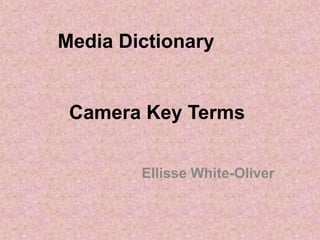 Media Dictionary
Ellisse White-Oliver
Camera Key Terms
 