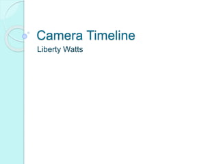 Camera Timeline 
Liberty Watts 
 