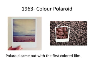 1963- Colour Polaroid
Polaroid came out with the first colored film.
 