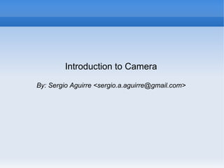 Introduction to Camera

By: Sergio Aguirre <sergio.a.aguirre@gmail.com>
 
