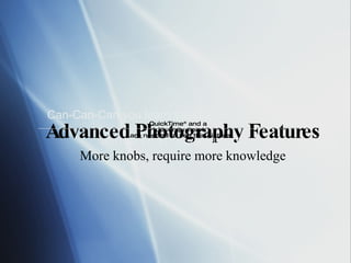 Advanced Photography Features More knobs, require more knowledge Can-Can-Can you learn the Cam-Cam-Cameras Which to Buy/Use/Suggest 