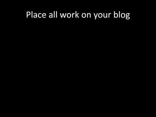 Place all work on your blog
