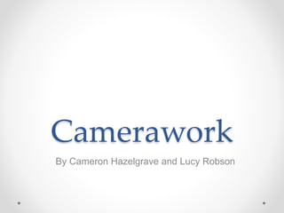 Camerawork
By Cameron Hazelgrave and Lucy Robson
 