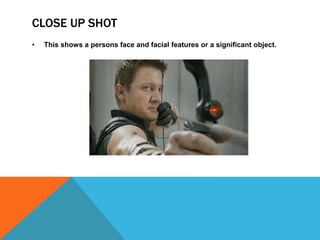 CLOSE UP SHOT
• This shows a persons face and facial features or a significant object.
 