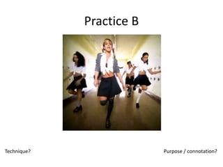Practice B
Technique? Purpose / connotation?
 