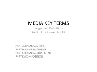 MEDIA KEY TERMS
Images and Definitions
(in Section A exam book)
PART A: CAMERA SHOTS
PART B: CAMERA ANGLES
PART C: CAMERA MOVEMENT
PART D:COMPOSITION
 