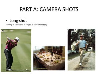 PART A: CAMERA SHOTS
• Long shot
Framing of a character or subject of their whole body
 