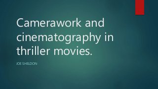 Camerawork and
cinematography in
thriller movies.
JOE SHELDON
 