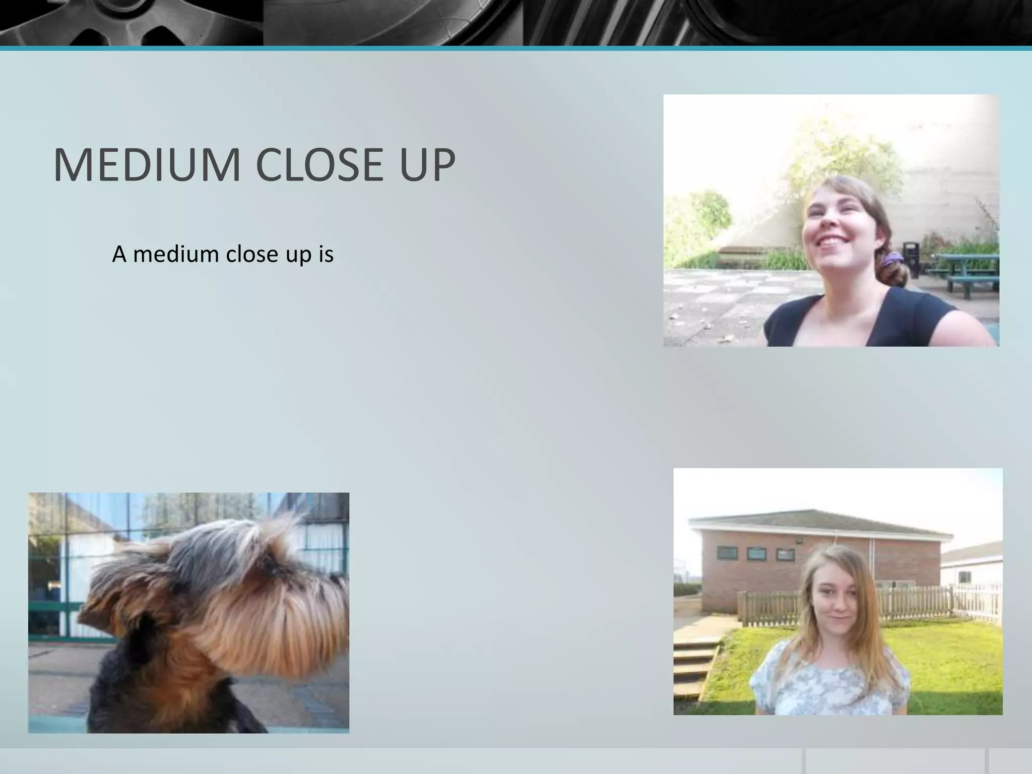 MEDIUM CLOSE UP 
A medium close up is 
