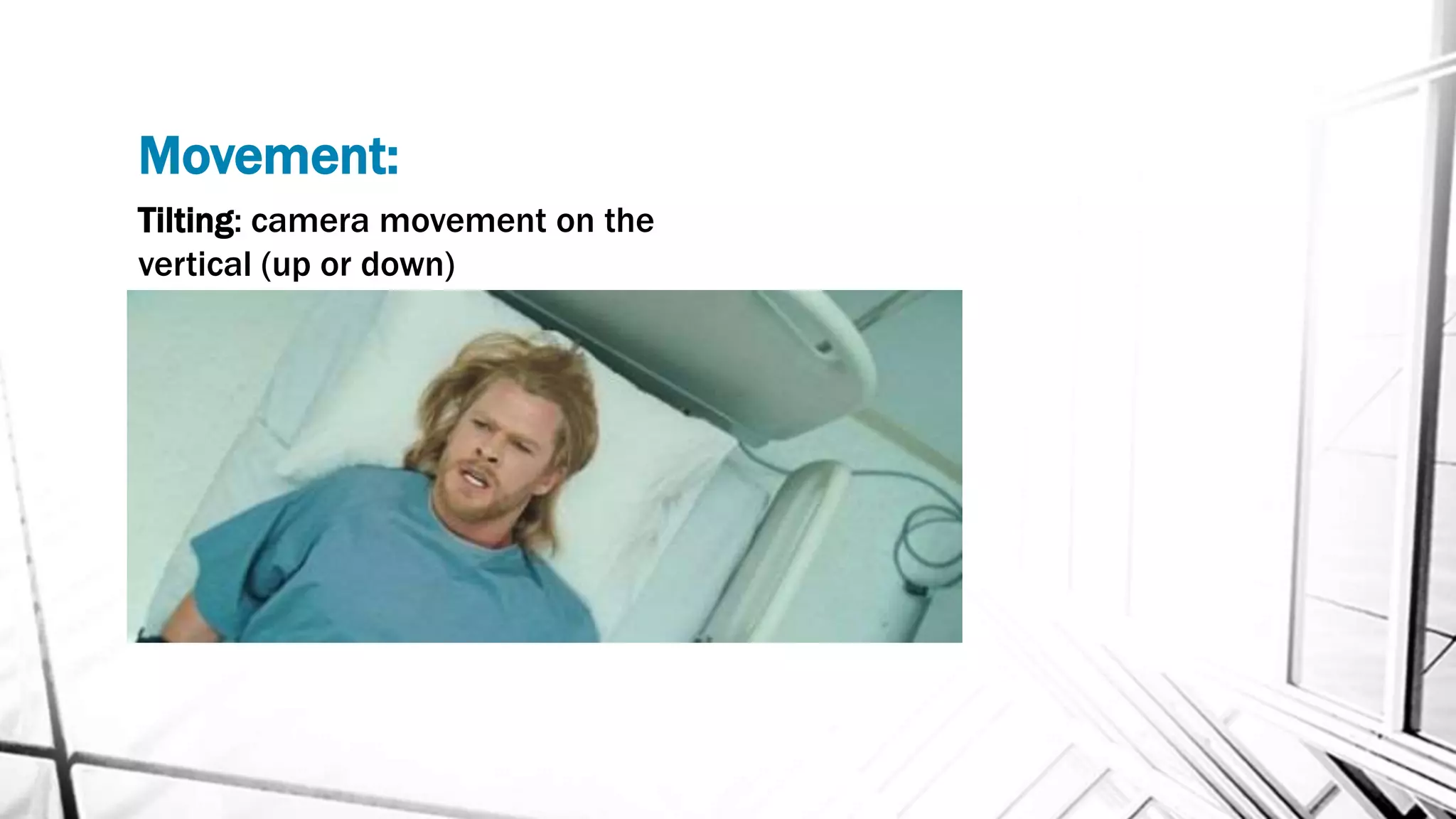 Movement:
Tilting: camera movement on the
vertical (up or down)
 