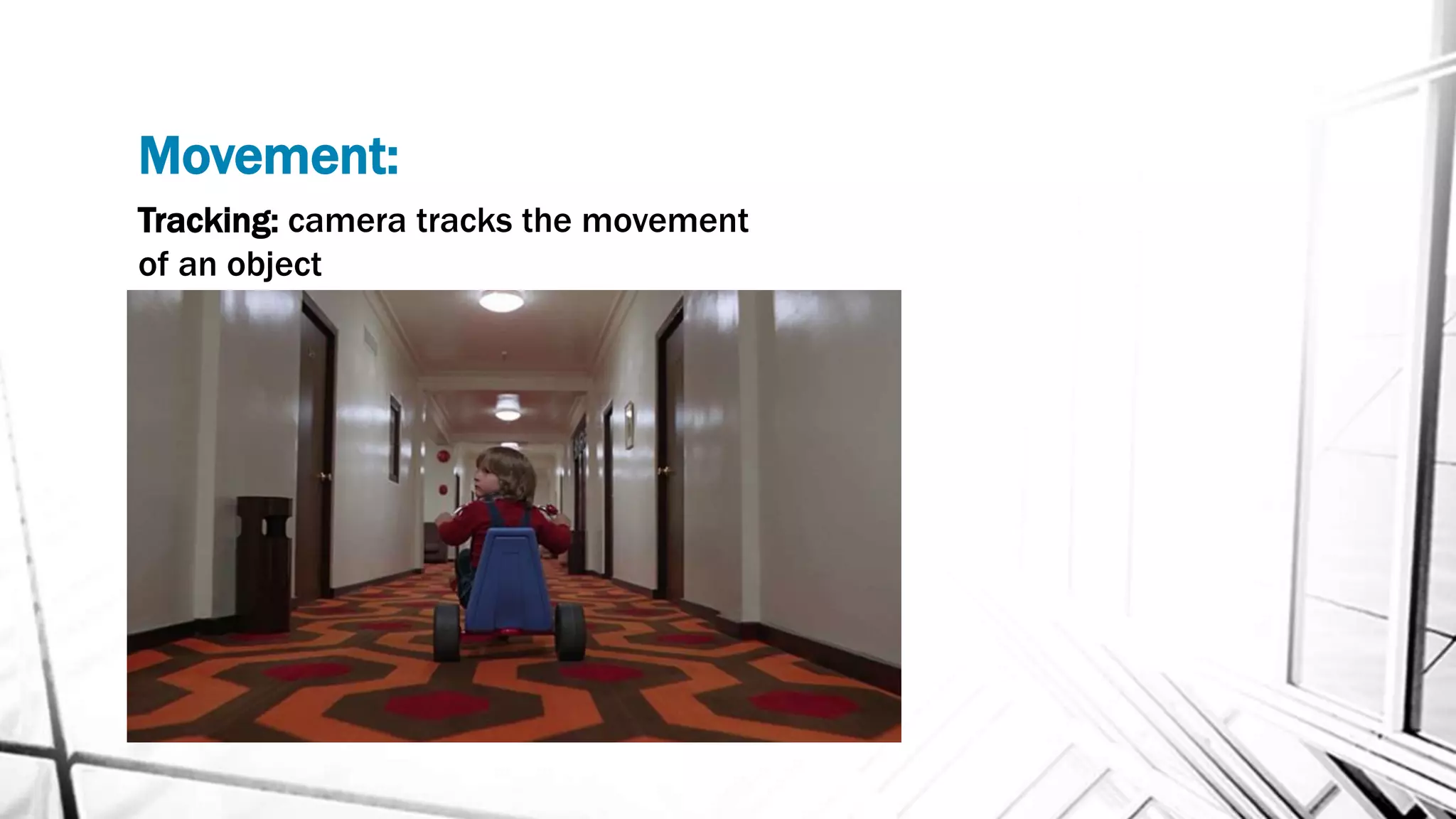 Movement:
Tracking: camera tracks the movement
of an object
 