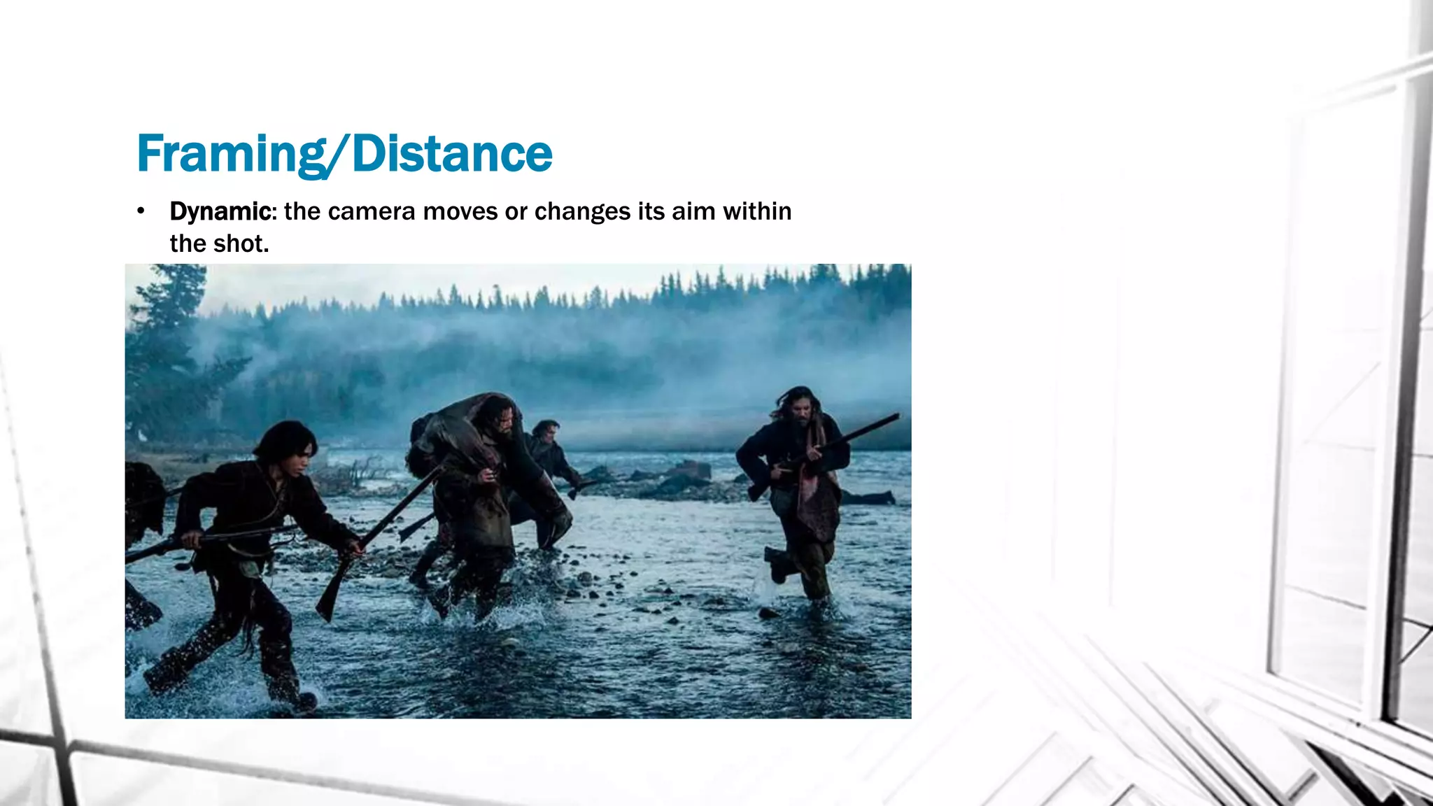 Framing/Distance
• Dynamic: the camera moves or changes its aim within
the shot.
 