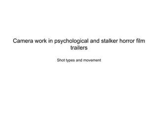 Camera work in psychological and stalker horror film
trailers
Shot types and movement
 