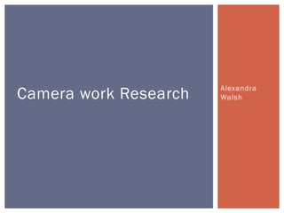 Alexandra
WalshCamera work Research
 
