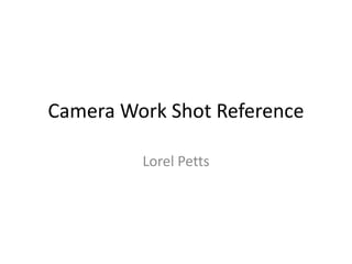 Camera Work Shot Reference
Lorel Petts
 