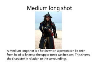 Medium long shot
A Medium long shot is a hot in which a person can be seen
from head to knee so the upper torso can be seen.This shows
the character in relation to the surroundings.
 