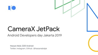 CameraX JetPack
Android Developers day Jakarta 2019
Hassan Abid, GDE Android
Twitter, Instagram, Github : @hassanabidpk
 