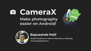 CameraX
Make photography
easier on Android!
Bapusaheb Patil
Mobile Engineer & Meme Historian at Softway
www.bapspatil.com
 