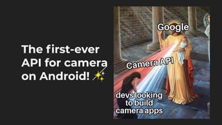 The ﬁrst-ever
API for camera
on Android! ✨
 