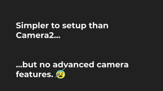 Simpler to setup than
Camera2...
...but no advanced camera
features. 😰
 