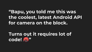 “Bapu, you told me this was
the coolest, latest Android API
for camera on the block.
Turns out it requires lot of
code! 🤬”
 