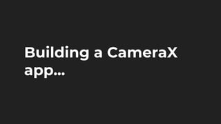 Building a CameraX
app...
 