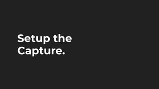 Setup the
Capture.
 
