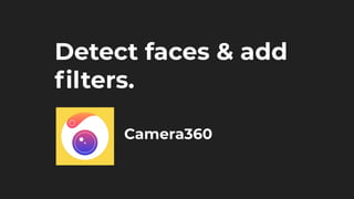 Camera360
Detect faces & add
ﬁlters.
 