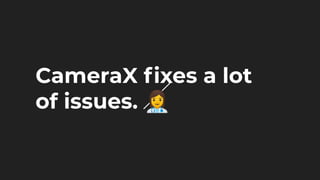 CameraX ﬁxes a lot
of issues. 👩‍⚕
 
