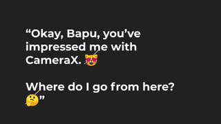 “Okay, Bapu, you’ve
impressed me with
CameraX. 😻
Where do I go from here?
🤔”
 
