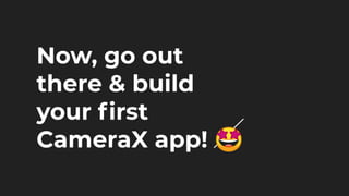 Now, go out
there & build
your ﬁrst
CameraX app! 🤩
 