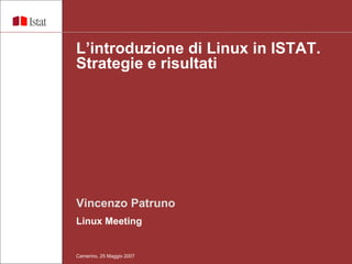 Vincenzo Patruno Linux Meeting  L’introduzione di Linux in ISTAT. Strategie e risultati  Camerino, 25 Maggio 2007 
