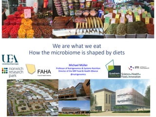 We are what we eat
How the microbiome is shaped by diets
Michael Müller
Professor of Nutrigenomics & Systems Nutrition
Director of the NRP Food & Health Alliance
@nutrigenomics
FAHAFood & Health Alliance
 