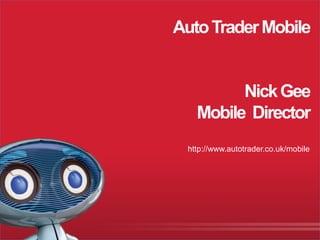 Auto Trader Mobile


                                      Nick Gee
                                Mobile Director
                              http://www.autotrader.co.uk/mobile




Presentation Title Slide 1
 