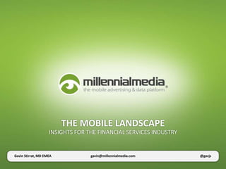 THE MOBILE LANDSCAPE
                    INSIGHTS FOR THE FINANCIAL SERVICES INDUSTRY


Gavin Stirrat, MD EMEA            gavin@millennialmedia.com        @gavjs
 