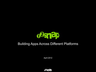 Building Apps Across Different Platforms



                 April 2012
 