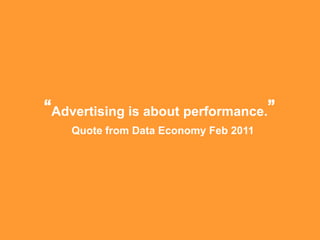 “Advertising is about performance.”
    Quote from Data Economy Feb 2011
 
